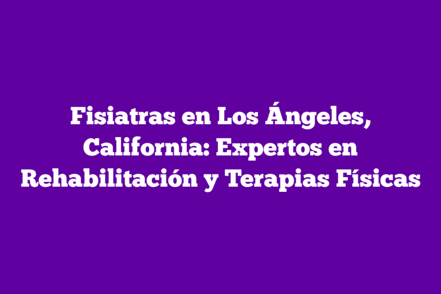 Imagen de Fisiatras en Los Ángeles, California: Expertos en Rehabilitación y Terapias Físicas Fisiatras en Los Ángeles, California: Expertos en Rehabilitación y Terapias Físicas