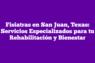 Fisiatras en San Juan, Texas: Servicios Especializados para tu Rehabilitación y Bienestar