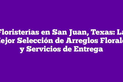 Floristerías en San Juan, Texas: La Mejor Selección de Arreglos Florales y Servicios de Entrega