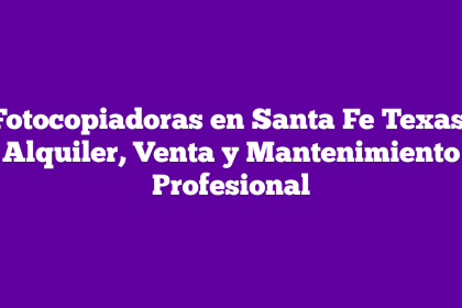 Fotocopiadoras en Santa Fe Texas: Alquiler, Venta y Mantenimiento Profesional