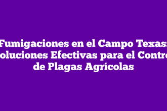 Fumigaciones en el Campo Texas: Soluciones Efectivas para el Control de Plagas Agrícolas