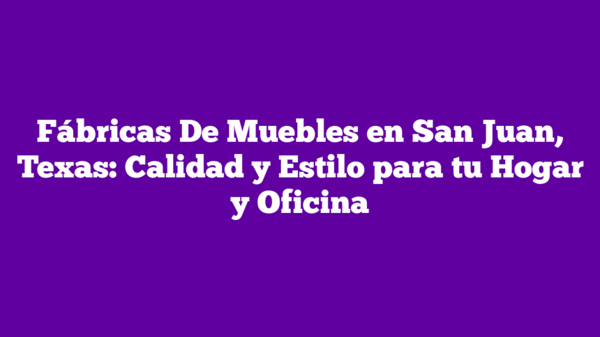 Imagen de Fábricas De Muebles en San Juan, Texas: Calidad y Estilo para tu Hogar y Oficina Fábricas De Muebles en San Juan, Texas: Calidad y Estilo para tu Hogar y Oficina