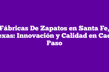 Fábricas De Zapatos en Santa Fe, Texas: Innovación y Calidad en Cada Paso