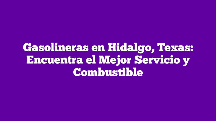 Imagen de Gasolineras en Hidalgo, Texas: Encuentra el Mejor Servicio y Combustible Gasolineras en Hidalgo, Texas: Encuentra el Mejor Servicio y Combustible