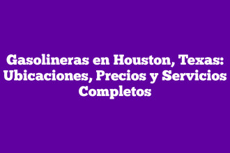 Gasolineras en Houston, Texas: Ubicaciones, Precios y Servicios Completos