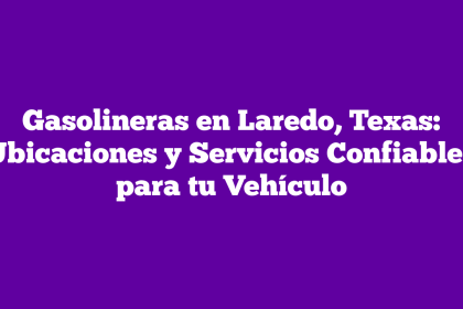 Gasolineras en Laredo, Texas: Ubicaciones y Servicios Confiables para tu Vehículo