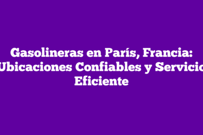 Gasolineras en París, Francia: Ubicaciones Confiables y Servicio Eficiente