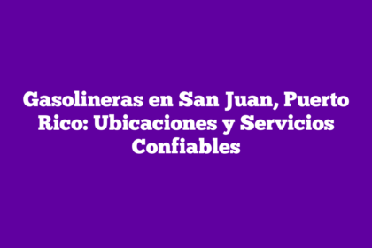 Gasolineras en San Juan, Puerto Rico: Ubicaciones y Servicios Confiables