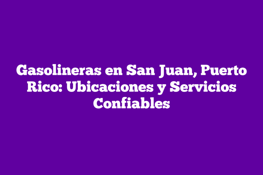 Gasolineras en San Juan, Puerto Rico: Ubicaciones y Servicios Confiables
