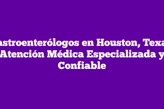 Gastroenterólogos en Houston, Texas: Atención Médica Especializada y Confiable