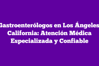 Gastroenterólogos en Los Ángeles, California: Atención Médica Especializada y Confiable