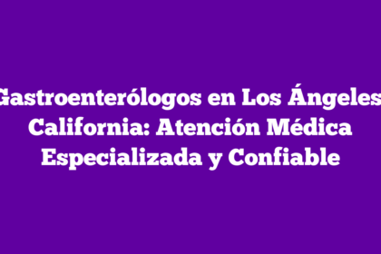 Gastroenterólogos en Los Ángeles, California: Atención Médica Especializada y Confiable