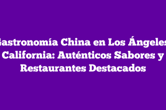 Gastronomía China en Los Ángeles, California: Auténticos Sabores y Restaurantes Destacados