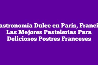 Gastronomía Dulce en París, Francia: Las Mejores Pastelerías Para Deliciosos Postres Franceses