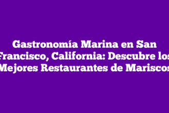 Gastronomía Marina en San Francisco, California: Descubre los Mejores Restaurantes de Mariscos