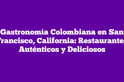 Gastronomía Colombiana en San Francisco, California: Restaurantes Auténticos y Deliciosos