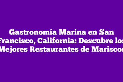 Gastronomía Marina en San Francisco, California: Descubre los Mejores Restaurantes de Mariscos