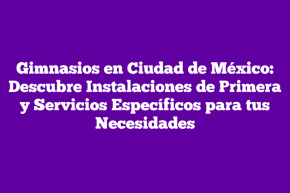 Gimnasios en Ciudad de México: Descubre Instalaciones de Primera y Servicios Específicos para tus Necesidades