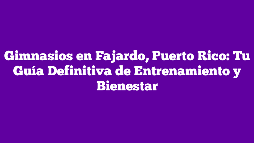 Gimnasios en Fajardo, Puerto Rico: Tu Guía Definitiva de Entrenamiento y Bienestar