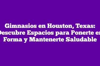 Gimnasios en Houston, Texas: Descubre Espacios para Ponerte en Forma y Mantenerte Saludable