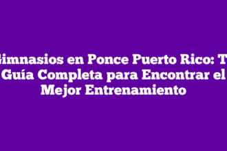 Gimnasios en Ponce Puerto Rico: Tu Guía Completa para Encontrar el Mejor Entrenamiento