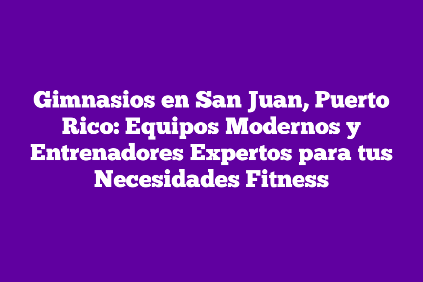 Imagen de Gimnasios en San Juan, Puerto Rico: Equipos Modernos y Entrenadores Expertos para tus Necesidades Fitness Gimnasios en San Juan, Puerto Rico: Equipos Modernos y Entrenadores Expertos para tus Necesidades Fitness