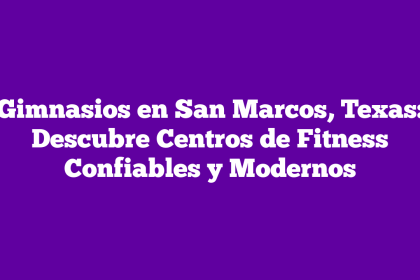 Gimnasios en San Marcos, Texas: Descubre Centros de Fitness Confiables y Modernos