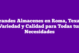 Grandes Almacenes en Roma, Texas: Variedad y Calidad para Todas tus Necesidades