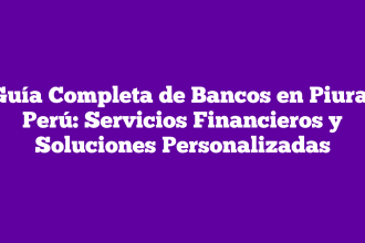Guía Completa de Bancos en Piura, Perú: Servicios Financieros y Soluciones Personalizadas