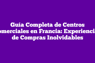 Guía Completa de Centros Comerciales en Francia: Experiencias de Compras Inolvidables