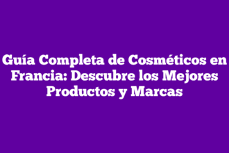 Guía Completa de Cosméticos en Francia: Descubre los Mejores Productos y Marcas