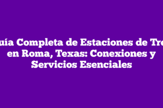 Guía Completa de Estaciones de Tren en Roma, Texas: Conexiones y Servicios Esenciales