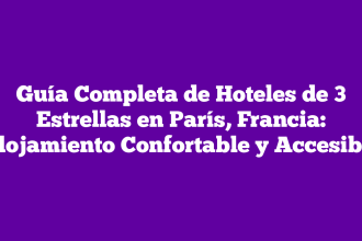 Guía Completa de Hoteles de 3 Estrellas en París, Francia: Alojamiento Confortable y Accesible