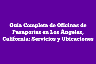Guía Completa de Oficinas de Pasaportes en Los Ángeles, California: Servicios y Ubicaciones