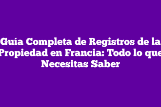 Guía Completa de Registros de la Propiedad en Francia: Todo lo que Necesitas Saber