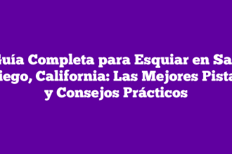 Guía Completa para Esquiar en San Diego, California: Las Mejores Pistas y Consejos Prácticos
