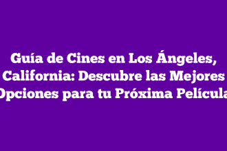 Guía de Cines en Los Ángeles, California: Descubre las Mejores Opciones para tu Próxima Película
