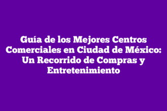 Guía de los Mejores Centros Comerciales en Ciudad de México: Un Recorrido de Compras y Entretenimiento