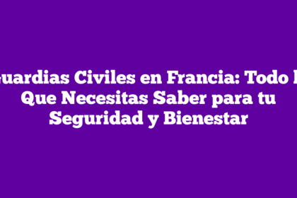 Guardias Civiles en Francia: Todo lo Que Necesitas Saber para tu Seguridad y Bienestar