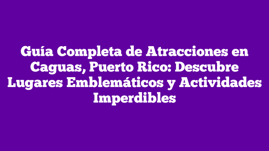 Imagen de Guía Completa de Atracciones en Caguas, Puerto Rico: Descubre Lugares Emblemáticos y Actividades Imperdibles Guía Completa de Atracciones en Caguas, Puerto Rico: Descubre Lugares Emblemáticos y Actividades Imperdibles