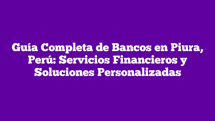 Imagen de Guía Completa de Bancos en Piura, Perú: Servicios Financieros y Soluciones Personalizadas Guía Completa de Bancos en Piura, Perú: Servicios Financieros y Soluciones Personalizadas