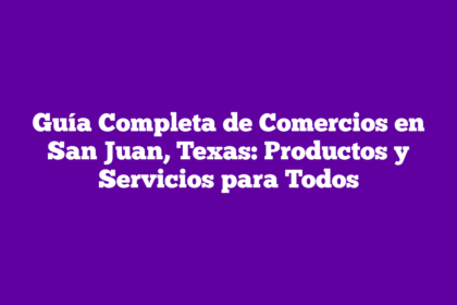 Guía Completa de Comercios en San Juan, Texas: Productos y Servicios para Todos