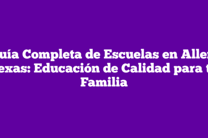 Guía Completa de Escuelas en Allen, Texas: Educación de Calidad para tu Familia
