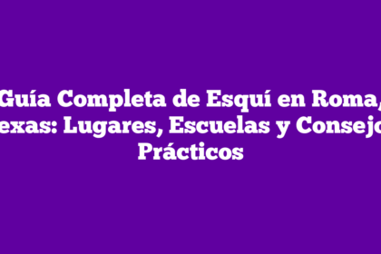 Guía Completa de Esquí en Roma, Texas: Lugares, Escuelas y Consejos Prácticos