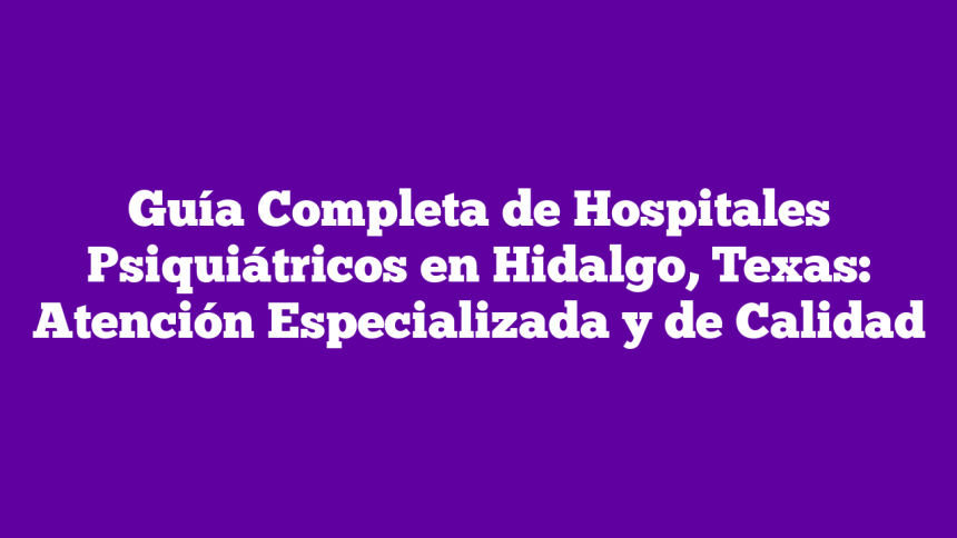Imagen de Guía Completa de Hospitales Psiquiátricos en Hidalgo, Texas: Atención Especializada y de Calidad Guía Completa de Hospitales Psiquiátricos en Hidalgo, Texas: Atención Especializada y de Calidad