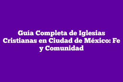 Guía Completa de Iglesias Cristianas en Ciudad de México: Fe y Comunidad