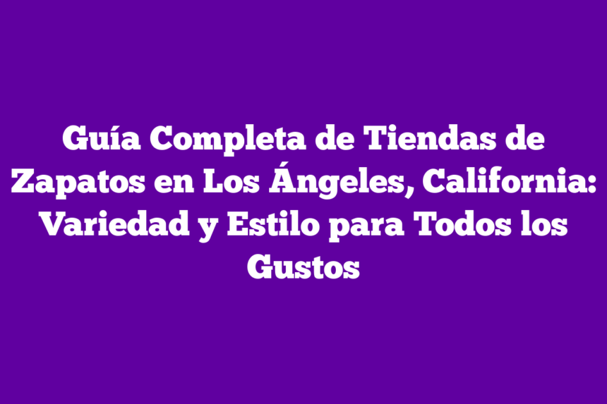 Imagen de Guía Completa de Tiendas de Zapatos en Los Ángeles, California: Variedad y Estilo para Todos los Gustos Guía Completa de Tiendas de Zapatos en Los Ángeles, California: Variedad y Estilo para Todos los Gustos