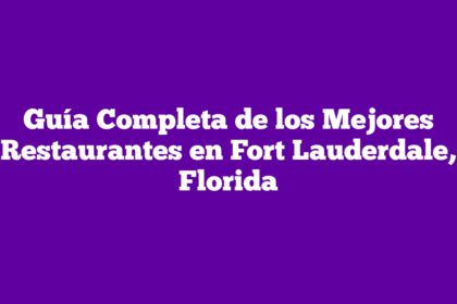 Guía Completa de los Mejores Restaurantes en Fort Lauderdale, Florida