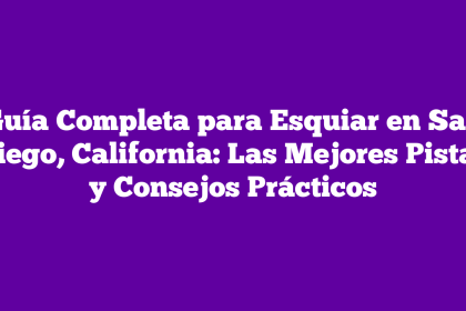 Guía Completa para Esquiar en San Diego, California: Las Mejores Pistas y Consejos Prácticos
