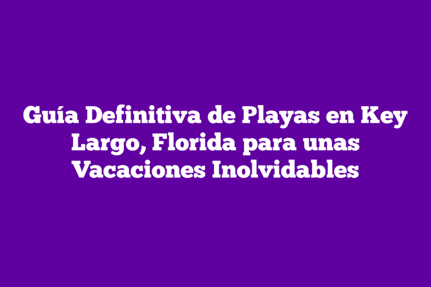 Imagen de Guía Definitiva de Playas en Key Largo, Florida para unas Vacaciones Inolvidables Guía Definitiva de Playas en Key Largo, Florida para unas Vacaciones Inolvidables